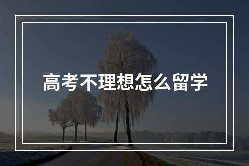 高考不理想怎么留学