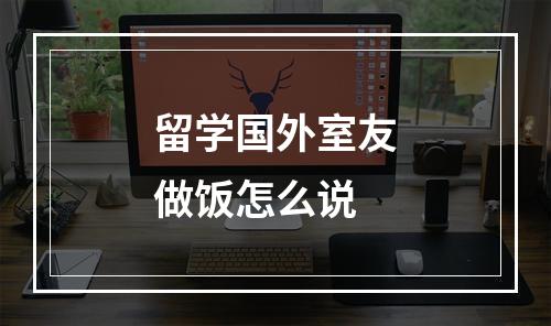 留学国外室友做饭怎么说