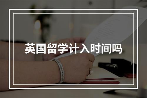 英国留学计入时间吗