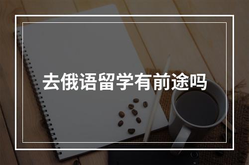 去俄语留学有前途吗