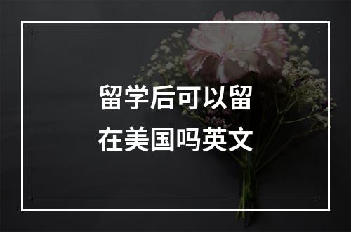 留学后可以留在美国吗英文