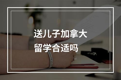 送儿子加拿大留学合适吗