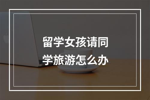 留学女孩请同学旅游怎么办