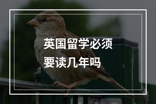 英国留学必须要读几年吗