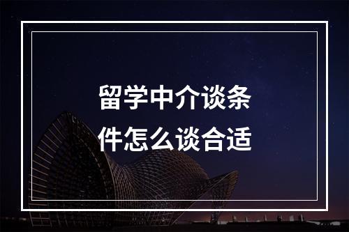 留学中介谈条件怎么谈合适