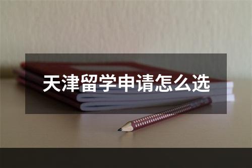 天津留学申请怎么选