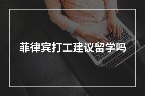 菲律宾打工建议留学吗