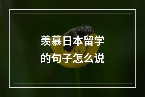 羡慕日本留学的句子怎么说