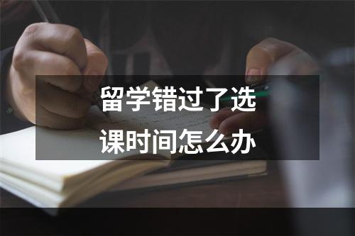 留学错过了选课时间怎么办