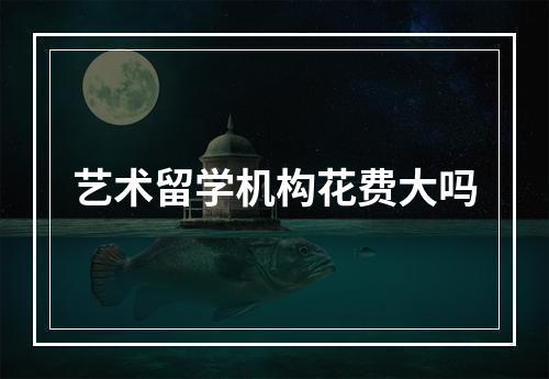 艺术留学机构花费大吗