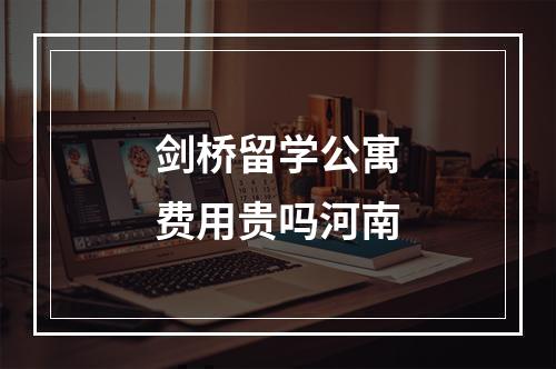 剑桥留学公寓费用贵吗河南