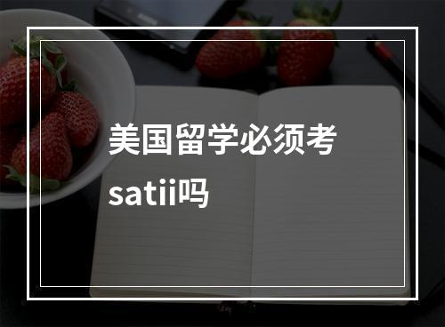 美国留学必须考satii吗