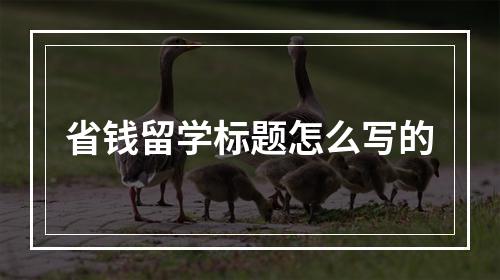 省钱留学标题怎么写的