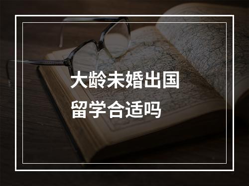 大龄未婚出国留学合适吗