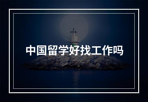 中国留学好找工作吗