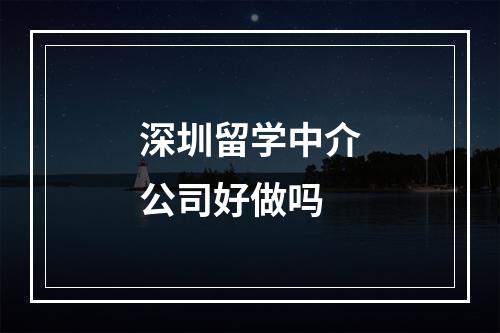 深圳留学中介公司好做吗