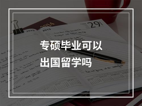 专硕毕业可以出国留学吗