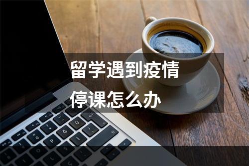 留学遇到疫情停课怎么办