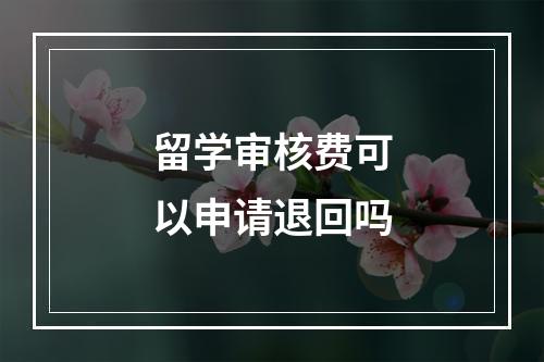 留学审核费可以申请退回吗