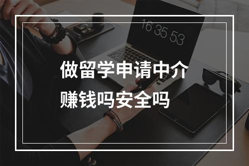 做留学申请中介赚钱吗安全吗