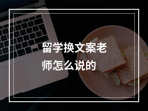 留学换文案老师怎么说的