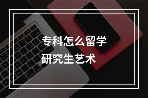 专科怎么留学研究生艺术