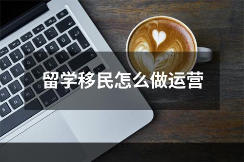 留学移民怎么做运营