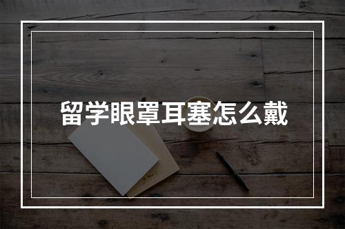 留学眼罩耳塞怎么戴