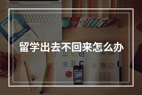 留学出去不回来怎么办