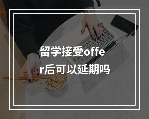 留学接受offer后可以延期吗