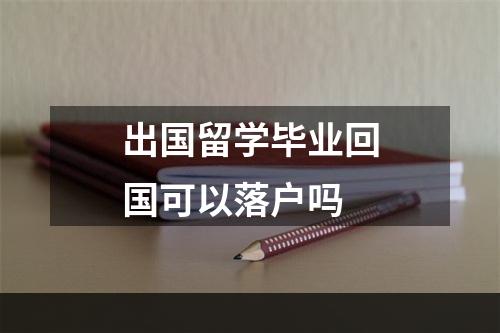 出国留学毕业回国可以落户吗