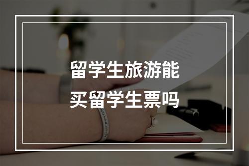 留学生旅游能买留学生票吗