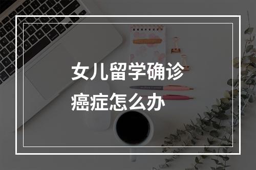 女儿留学确诊癌症怎么办