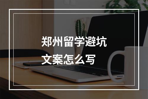 郑州留学避坑文案怎么写