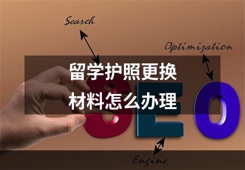 留学护照更换材料怎么办理