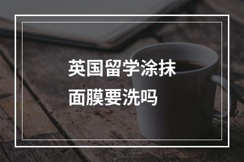 英国留学涂抹面膜要洗吗