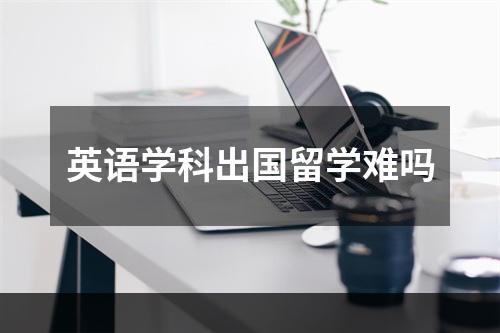 英语学科出国留学难吗