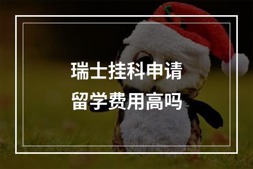 瑞士挂科申请留学费用高吗