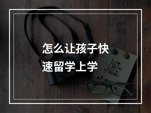 怎么让孩子快速留学上学