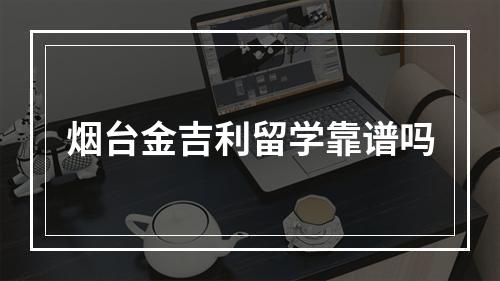 烟台金吉利留学靠谱吗