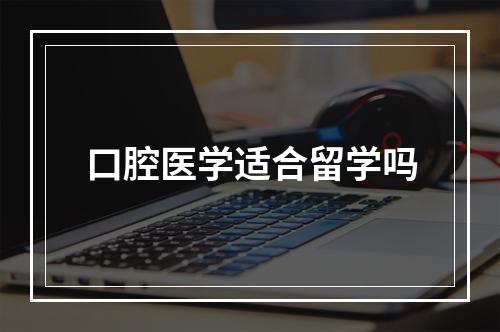 口腔医学适合留学吗