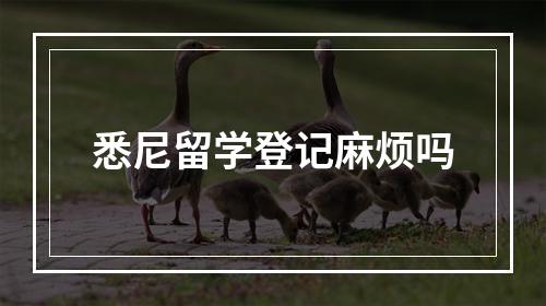 悉尼留学登记麻烦吗