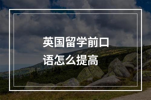 英国留学前口语怎么提高