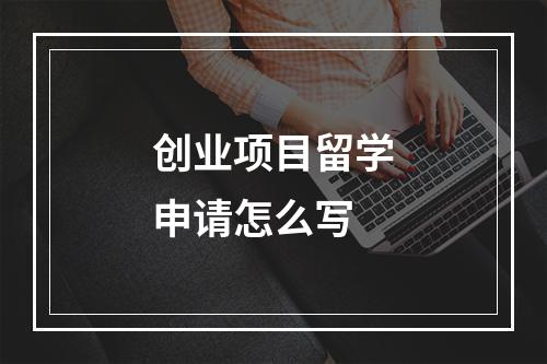 创业项目留学申请怎么写