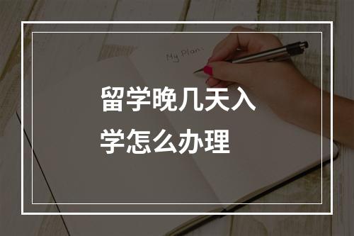 留学晚几天入学怎么办理