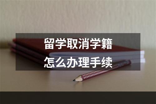 留学取消学籍怎么办理手续