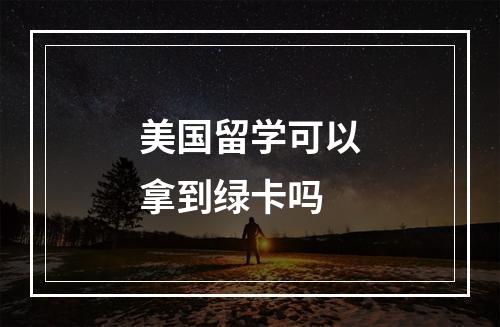 美国留学可以拿到绿卡吗