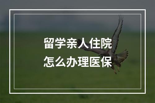 留学亲人住院怎么办理医保