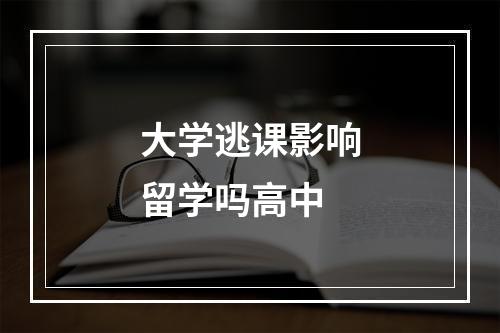 大学逃课影响留学吗高中