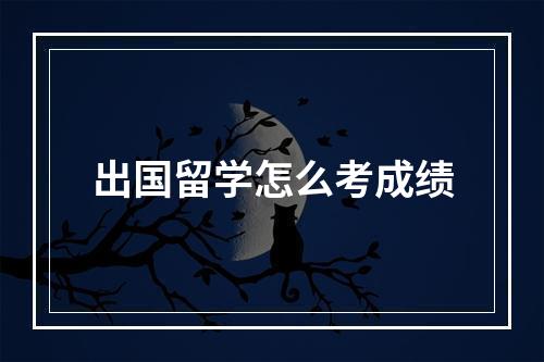 出国留学怎么考成绩